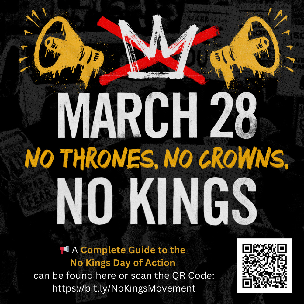 MARCH 28 NO THRONES. NO CROWNS. NO KINGS A Complete Guide to the No Kings Day of Action can be found at https://bit.ly/NoKingsMovement